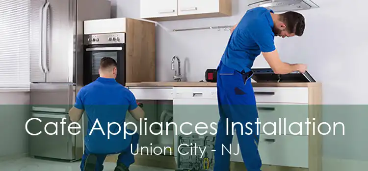 Cafe Appliances Installation Union City - NJ