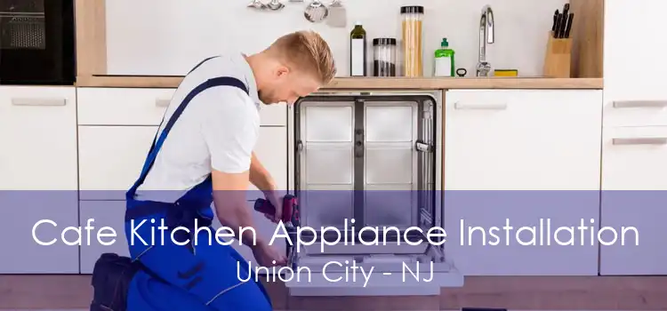 Cafe Kitchen Appliance Installation Union City - NJ