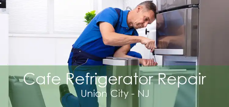 Cafe Refrigerator Repair Union City - NJ