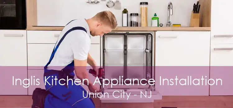 Inglis Kitchen Appliance Installation Union City - NJ