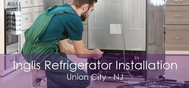 Inglis Refrigerator Installation Union City - NJ