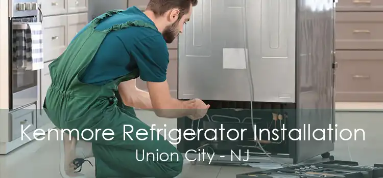 Kenmore Refrigerator Installation Union City - NJ