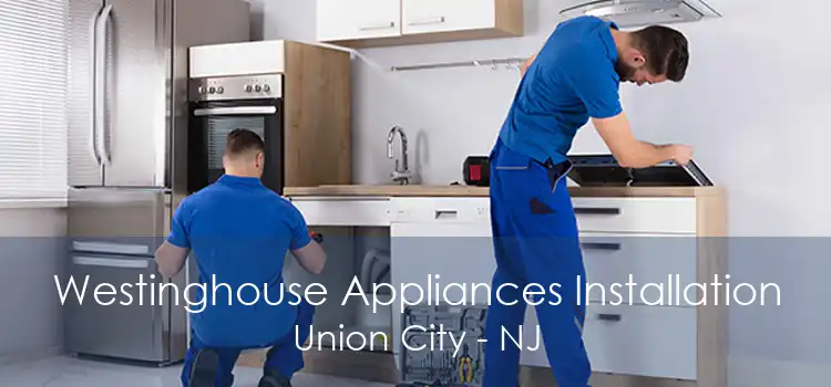 Westinghouse Appliances Installation Union City - NJ